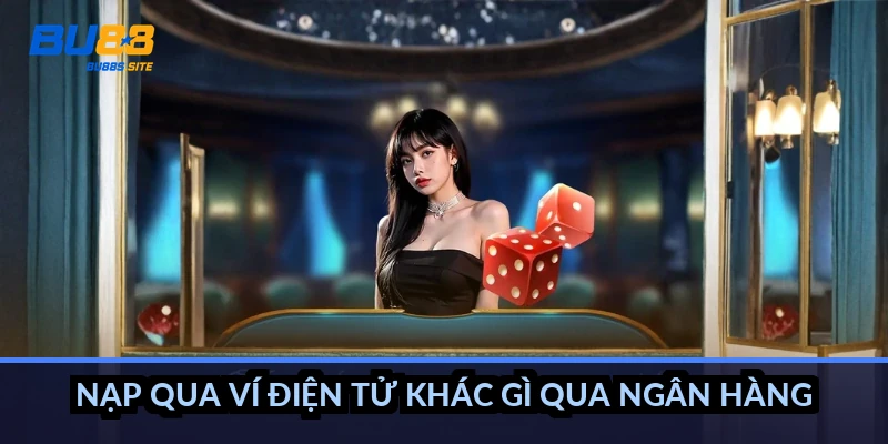Nạp tiền BU88: 4 cách nạp nhanh, phí 0đ, dưới 1 phút 2 Nạp qua ví điện tử khác gì qua ngân hàng?