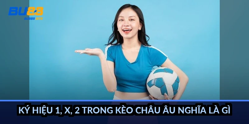 Ký hiệu 1, X, 2 trong kèo châu Âu nghĩa là gì?