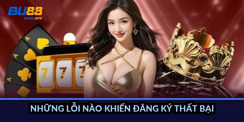 Đăng ký BU88: Hướng dẫn tạo tài khoản trong 2 phút 3 Những lỗi nào khiến đăng ký thất bại?
