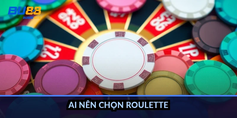 Ai nên chọn roulette?