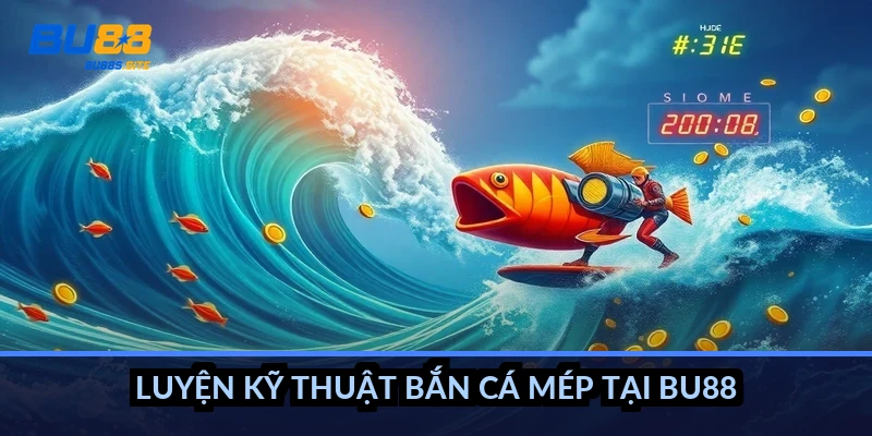 Luyện kỹ thuật bắn cá mép tại BU88 thế nào?